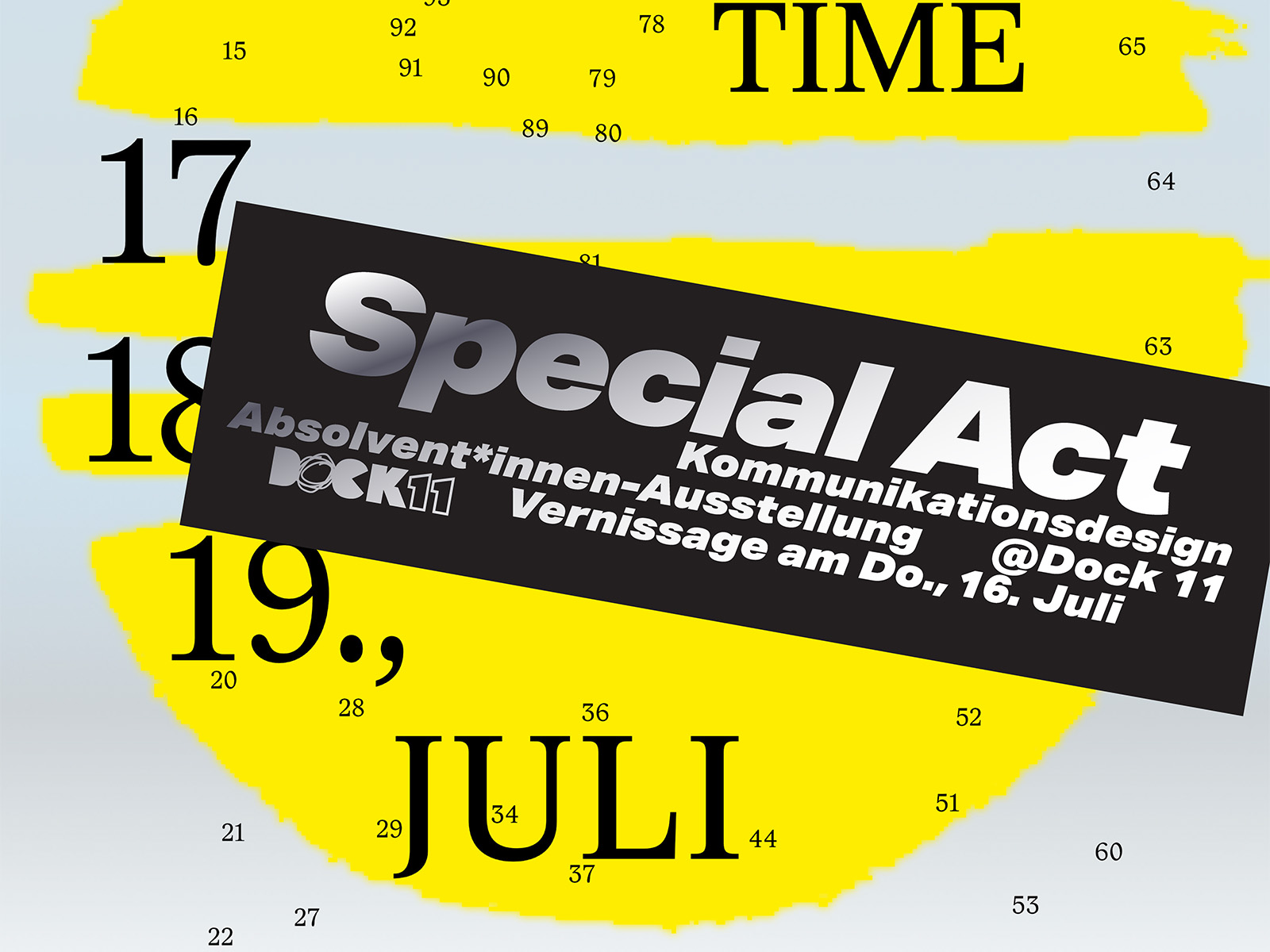 Veranstaltungsplakat auf hellblauem Hintergrund mit großen gelben Pinselstrichen und verstreuten Zahlen. Diagonal über das Bild legt sich ein schwarzes Banner mit dem Titel „Special Act – Kommunikationsdesign Absolvent*innen-Ausstellung @Dock 11, Vernissage am Do., 16. Juli" sowie dem Logo von Dock 11. Im Hintergrund sind die Wörter „TIME" und „JULI" sowie die Zahlen 17, 18 und 19 in großer schwarzer Schrift zu erkennen, die auf einen Kalender oder Zeitstrahl hindeuten.
