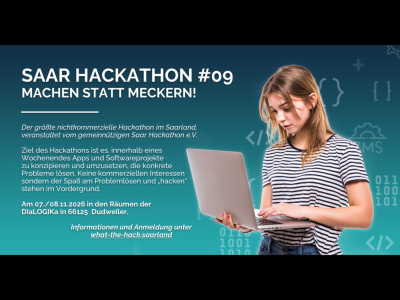 Veranstaltungsplakat für den Saar Hackathon #09 mit dem Motto „Machen statt Meckern!" auf dunkelblau-türkisem Hintergrund. Links stehen Informationen zum Event: Der Hackathon ist der größte nichtkommerzielle Hackathon im Saarland, veranstaltet vom gemeinnützigen Saar Hackathon e.V. Ziel ist es, innerhalb eines Wochenendes Apps und Softwareprojekte zu entwickeln, die konkrete Probleme lösen. Termin: 07./08.11.2026 in den Räumen der DIaLOGIKa in 66125 Dudweiler. Informationen und Anmeldung unter what-the-hack.saarland. Rechts ist eine junge Frau mit gestreiftem T-Shirt abgebildet, die auf einen Laptop schaut. Im Hintergrund sind Codezeichen und Binärcode zu sehen.