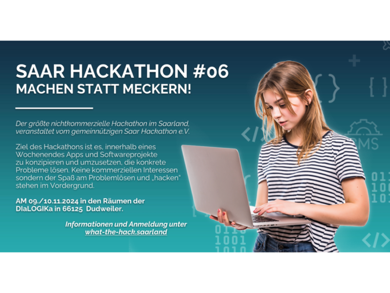 Ankündigung für den Saar Hackathon #06 mit dem Motto »Machen statt Meckern!«. Der größte nichtkommerzielle Hackathon im Saarland, organisiert vom gemeinnützigen Saar Hackathon e.V., findet am 9. und 10. November 2024 in den Räumen der DlaLOGIKa in Dudweiler statt. Eine junge Frau mit einem Laptop im Vordergrund symbolisiert die Teilnahme am Event. Ziel des Hackathons ist es, Apps und Softwareprojekte zu entwickeln, die konkrete Probleme lösen, wobei der Spaß am Programmieren im Vordergrund steht.