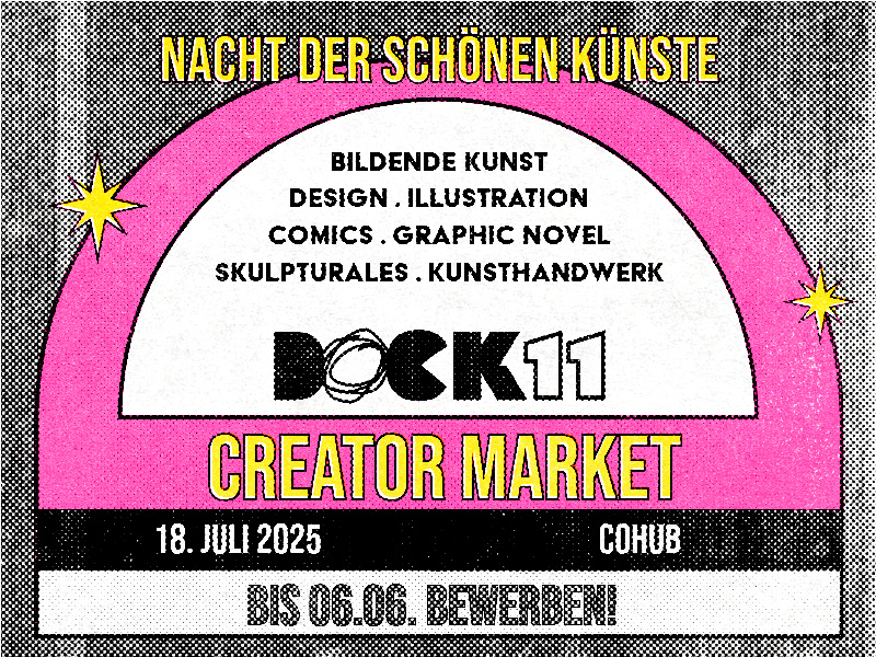 Bunt gestaltetes Veranstaltungsplakat mit pinkem Halbkreis und schwarz-weißem Hintergrund im Rasterdruckstil. Oben steht in gelber Schrift: „Nacht der schönen Künste“. Darunter folgen die Bereiche: „Bildende Kunst, Design, Illustration, Comics, Graphic Novel, Skulpturales, Kunsthandwerk“. In der Mitte befindet sich das Logo „DOCK11“. Darunter in großer pink-gelber Schrift: „Creator Market“. Unten stehen Datum und Ort: „18. Juli 2025“, „COHUB“. Ganz unten in fetter Schrift: „Bis 06.06. bewerben!“. Links und rechts zieren gelbe Sterne das Design.