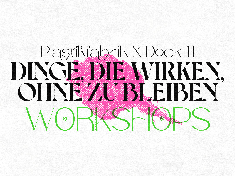 Gestaltung eines Workshop-Plakats mit dem Titel „Dinge, die wirken, ohne zu bleiben“. In der oberen Zeile steht „Plastikfabrik X Dock 11“, darunter der Titel in großer schwarzer Serifenschrift. Im Hintergrund ist eine pinke Form mit grafischem Muster zu sehen. Am unteren Rand steht das Wort „WORKSHOPS“ in großer grüner Schrift. Der Hintergrund ist weiß.