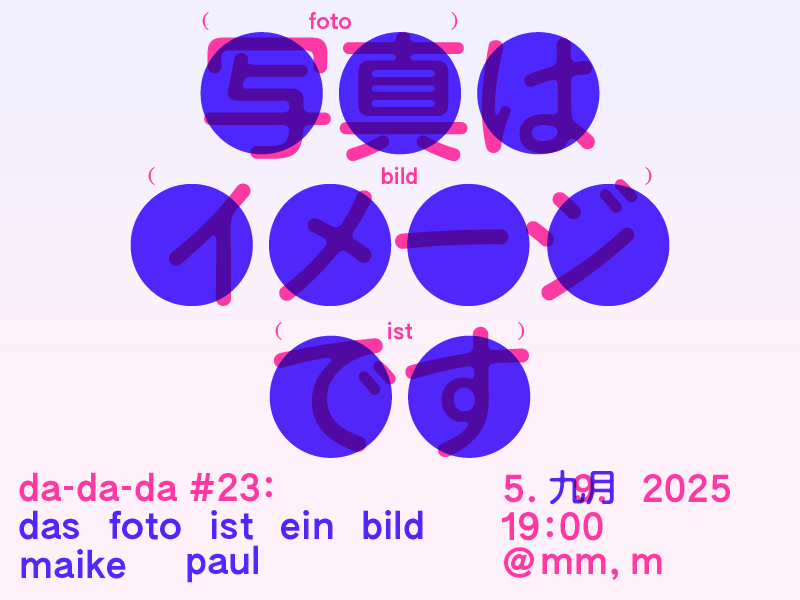 Buntes Poster mit japanischen Schriftzeichen in blauen Kreisen, ergänzt durch deutsche Wörter in Pink wie „foto“, „bild“, „ist“. Unten steht: „da-da-da #23: das foto ist ein bild maike paul“. Rechts sind Datum und Zeit „5. 九月 2025, 19:00 @mm, m“ angegeben.