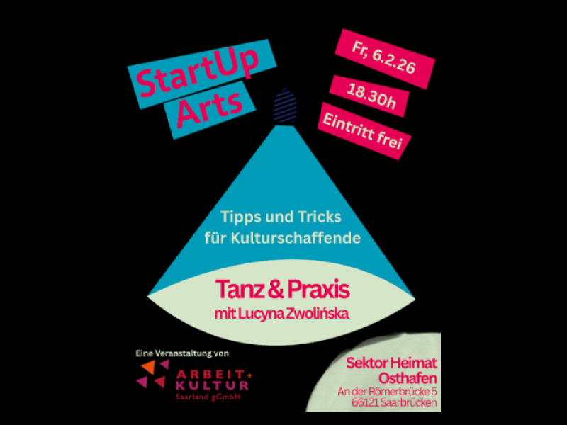 Veranstaltungsplakat für 'StartUp Arts' mit schwarzem Hintergrund. Der Titel steht in türkisem und pinkem Text oben links. Ein großes türkisfarbenes Dreieck mit rosa Basis dominiert die Mitte mit der Aufschrift 'Tipps und Tricks für Kulturschaffende' sowie 'Tanz & Praxis mit Lucyna Zwolinska'. Oben rechts befinden sich die Details: Fr. 6.2.26, 18.30h, Eintritt frei. Unten links ist das Logo von ARBEIT+KULTUR Saarland gGmbH zu sehen, rechts unten die Adresse 'Sektor Heimat Osthafen, An der Römerbrücke 5, 66121 Saarbrücken'.